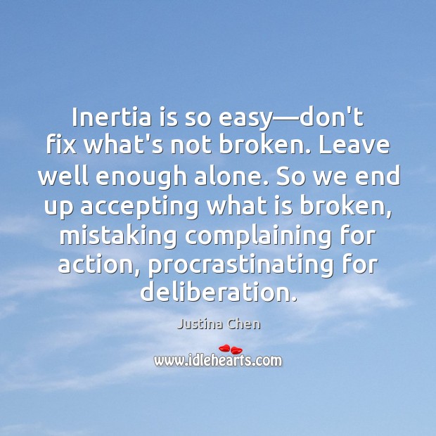Inertia is so easy—don’t fix what’s not broken. Leave well enough Justina Chen Picture Quote