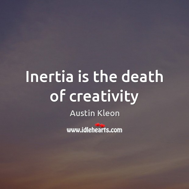 Inertia is the death of creativity Austin Kleon Picture Quote