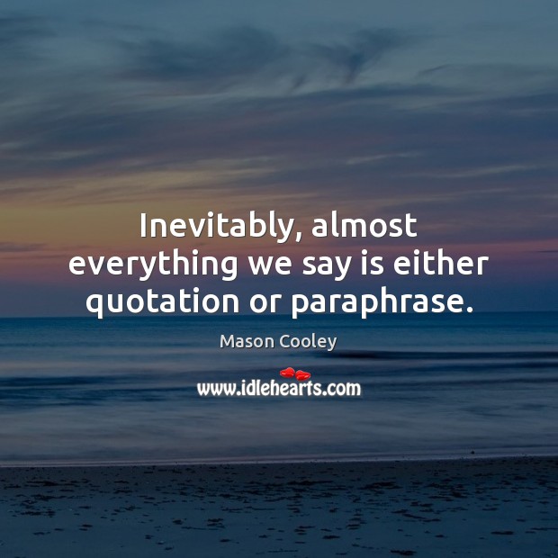 Inevitably, almost everything we say is either quotation or paraphrase. Mason Cooley Picture Quote
