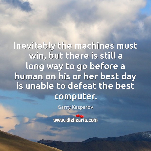 Inevitably the machines must win, but there is still a long way Garry Kasparov Picture Quote