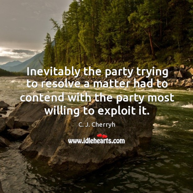 Inevitably the party trying to resolve a matter had to contend with C. J. Cherryh Picture Quote