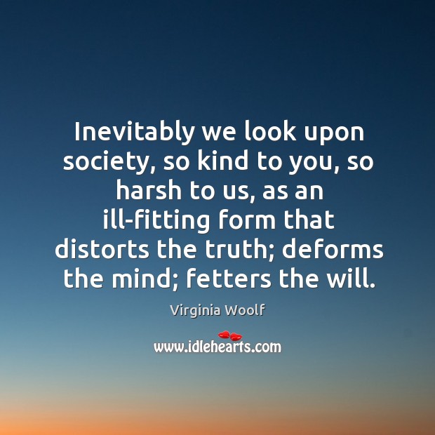 Inevitably we look upon society, so kind to you, so harsh to Virginia Woolf Picture Quote