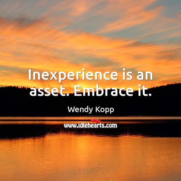 Inexperience is an asset. Embrace it. Wendy Kopp Picture Quote