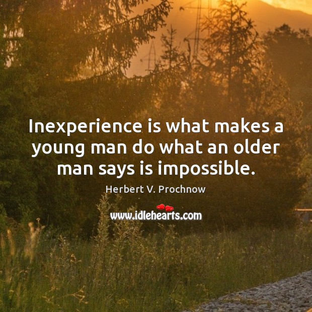 Inexperience is what makes a young man do what an older man says is impossible. Herbert V. Prochnow Picture Quote
