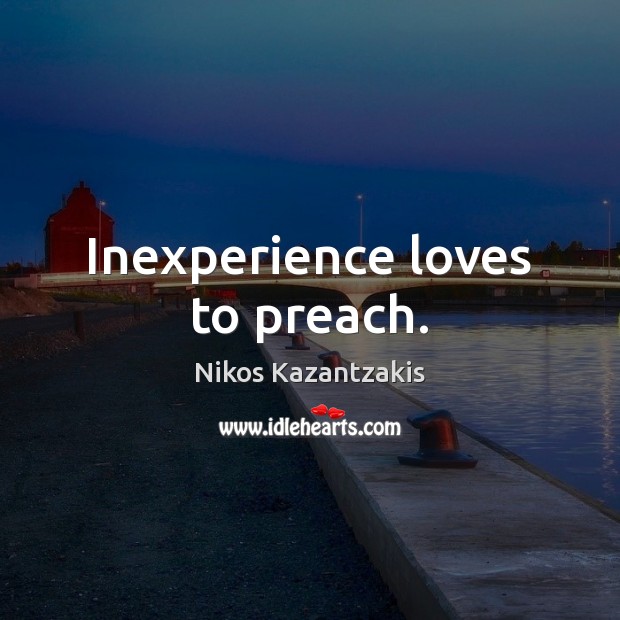 Inexperience loves to preach. Nikos Kazantzakis Picture Quote