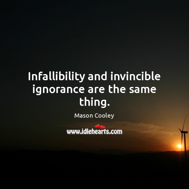Infallibility and invincible ignorance are the same thing. Mason Cooley Picture Quote