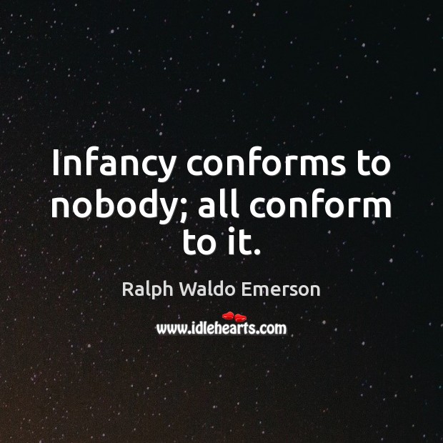 Infancy conforms to nobody; all conform to it. Image