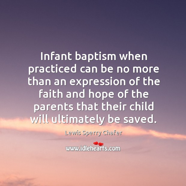 Infant baptism when practiced can be no more than an expression of Lewis Sperry Chafer Picture Quote