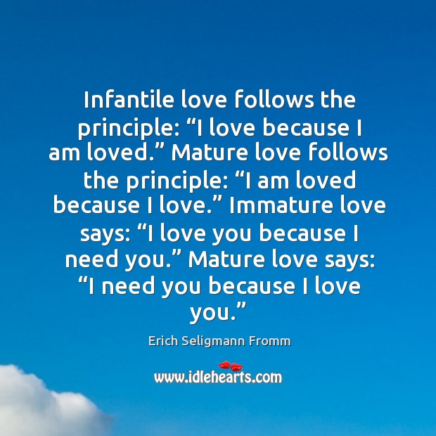 Infantile love follows the principle: “i love because I am loved.” mature love follows the principle: Erich Seligmann Fromm Picture Quote