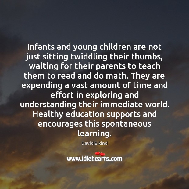 Infants and young children are not just sitting twiddling their thumbs, waiting David Elkind Picture Quote
