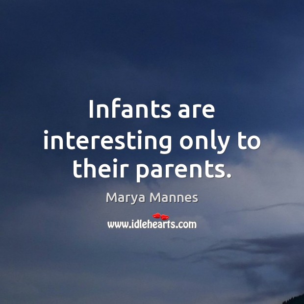 Infants are interesting only to their parents. Marya Mannes Picture Quote