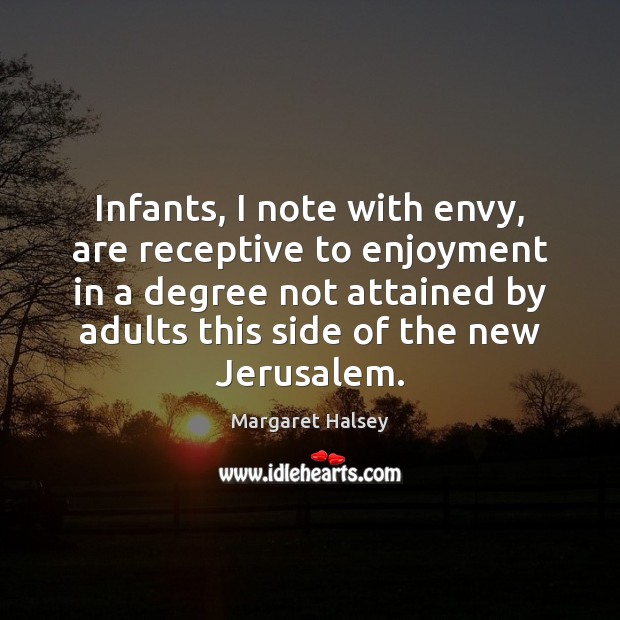 Infants, I note with envy, are receptive to enjoyment in a degree Margaret Halsey Picture Quote