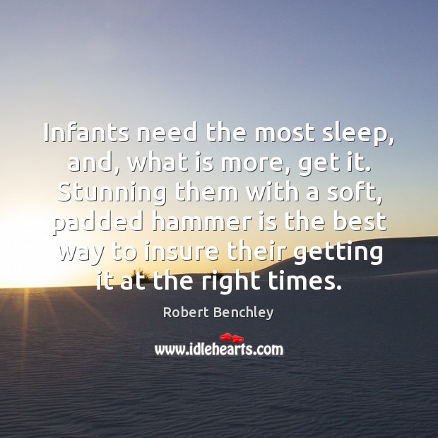 Infants need the most sleep, and, what is more, get it. Stunning Robert Benchley Picture Quote