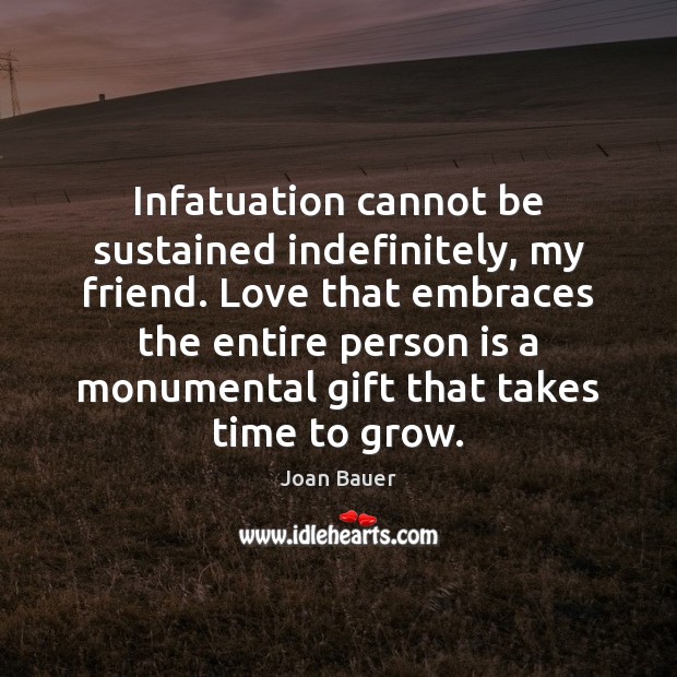 Infatuation cannot be sustained indefinitely, my friend. Love that embraces the entire Joan Bauer Picture Quote