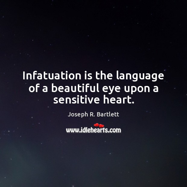 Infatuation is the language of a beautiful eye upon a sensitive heart. Joseph R. Bartlett Picture Quote