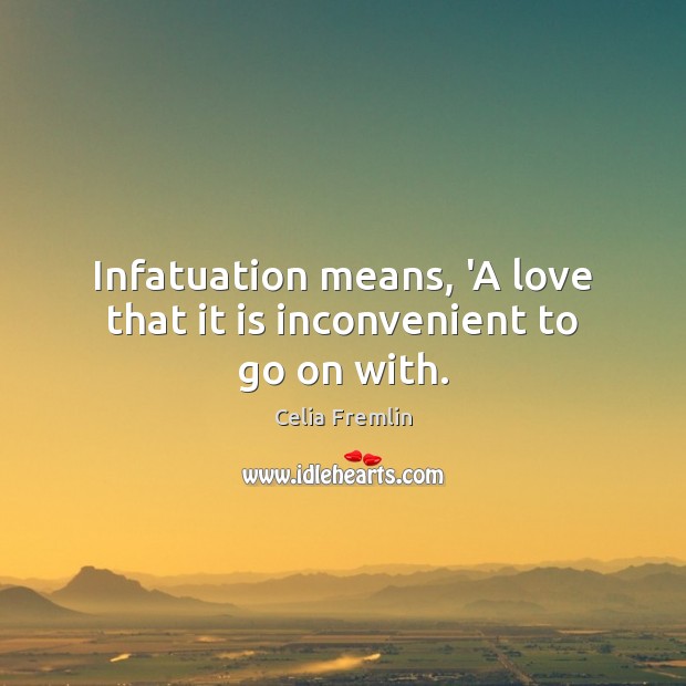Infatuation means, ‘A love that it is inconvenient to go on with. Celia Fremlin Picture Quote