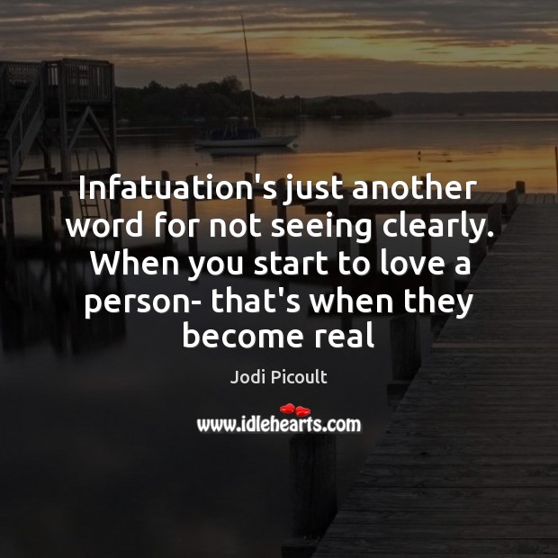 Infatuation’s just another word for not seeing clearly. When you start to Jodi Picoult Picture Quote
