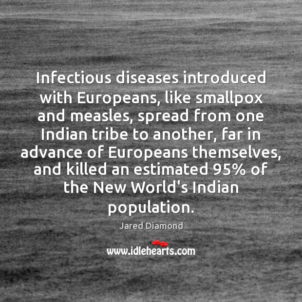 Infectious diseases introduced with Europeans, like smallpox and measles, spread from one Jared Diamond Picture Quote