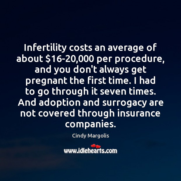 Infertility costs an average of about $16-20,000 per procedure, and you don’t Cindy Margolis Picture Quote