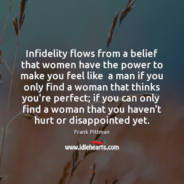 Infidelity flows from a belief that women have the power to make Frank Pittman Picture Quote