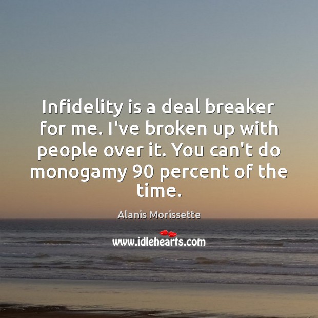 Infidelity is a deal breaker for me. I’ve broken up with people Alanis Morissette Picture Quote