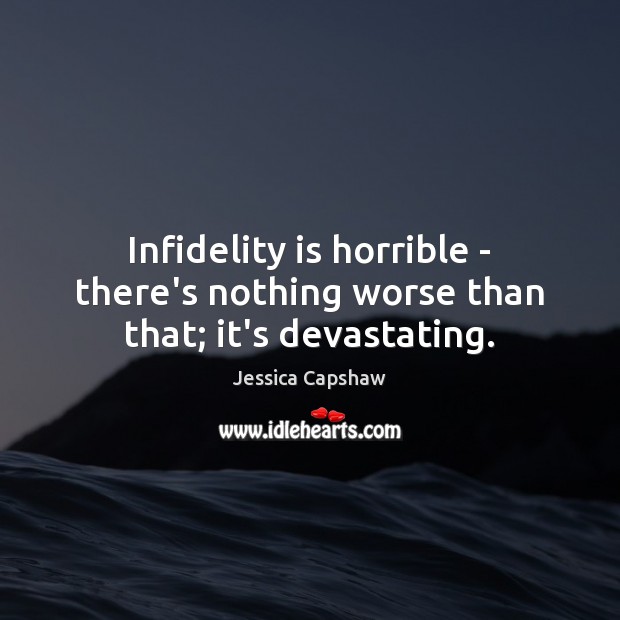Infidelity is horrible – there’s nothing worse than that; it’s devastating. Jessica Capshaw Picture Quote