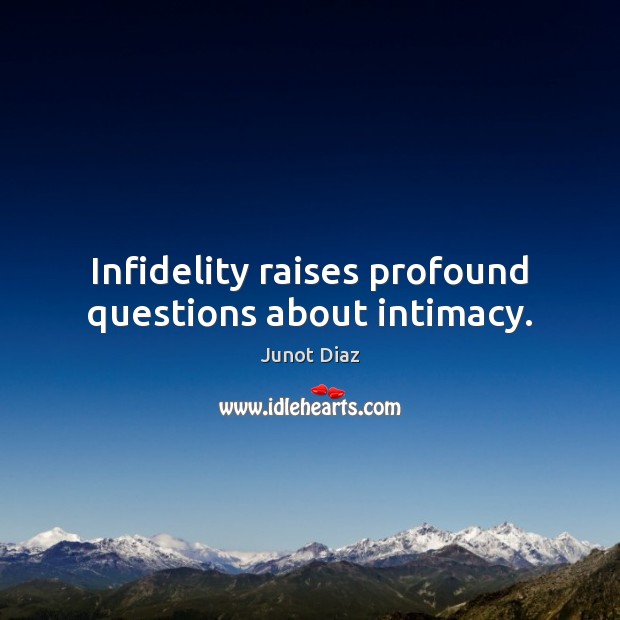 Infidelity raises profound questions about intimacy. Junot Diaz Picture Quote