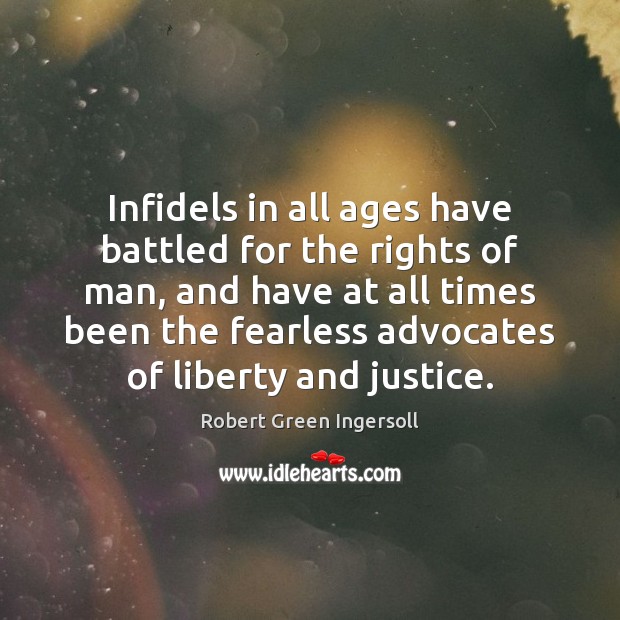 Infidels in all ages have battled for the rights of man, and Robert Green Ingersoll Picture Quote