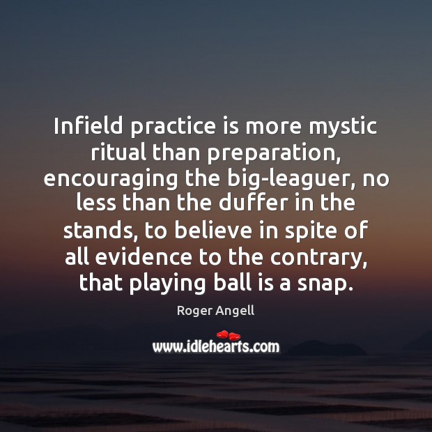 Infield practice is more mystic ritual than preparation, encouraging the big-leaguer, no Roger Angell Picture Quote