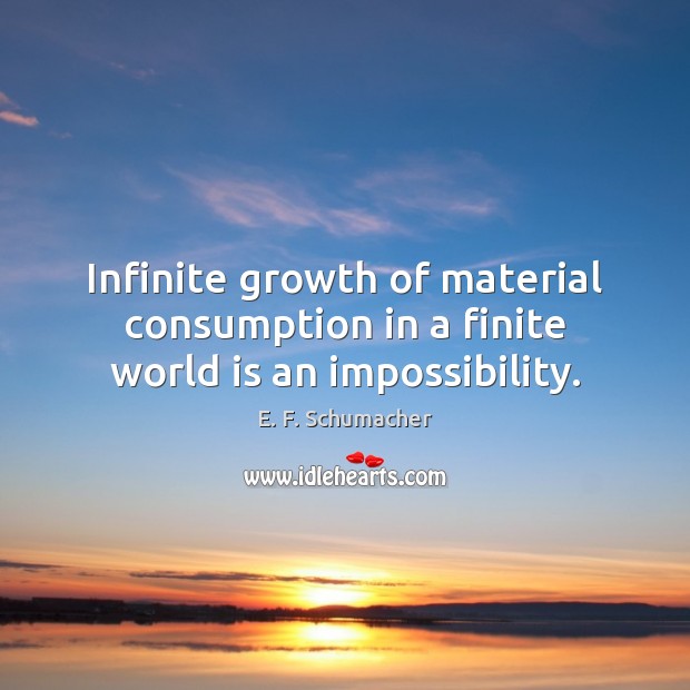 Infinite growth of material consumption in a finite world is an impossibility. Image