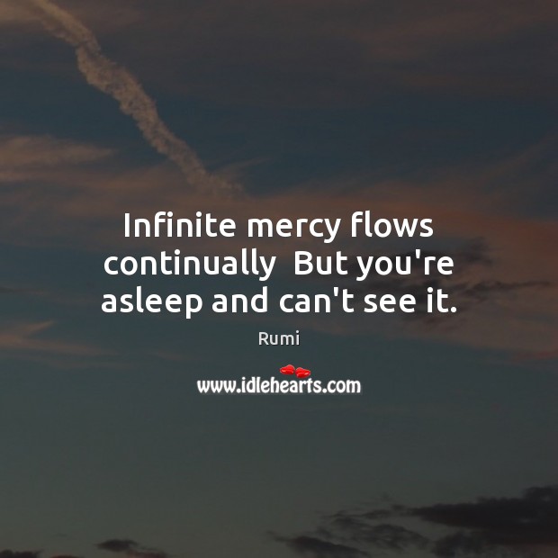 Infinite mercy flows continually  But you’re asleep and can’t see it. Rumi Picture Quote