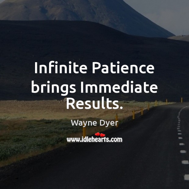 Infinite Patience brings Immediate Results. Wayne Dyer Picture Quote