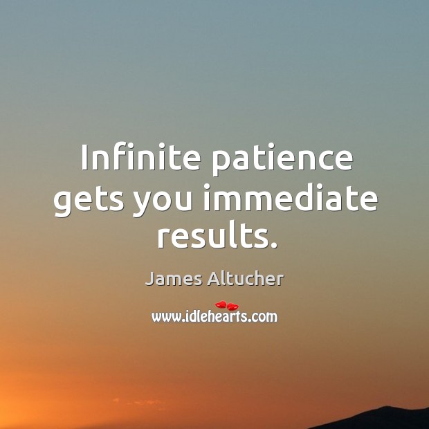 Infinite patience gets you immediate results. James Altucher Picture Quote