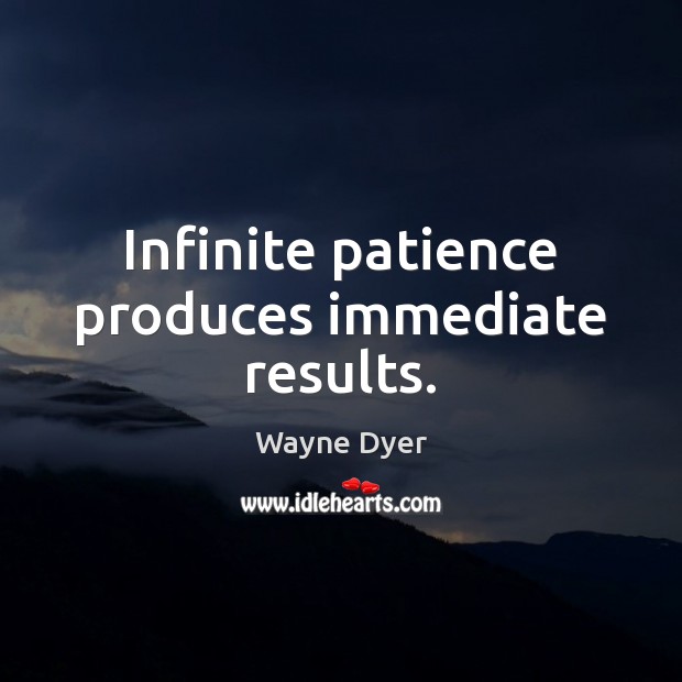 Infinite patience produces immediate results. Image