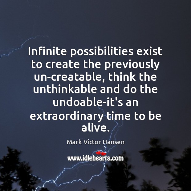 Infinite possibilities exist to create the previously un-creatable, think the unthinkable and Mark Victor Hansen Picture Quote