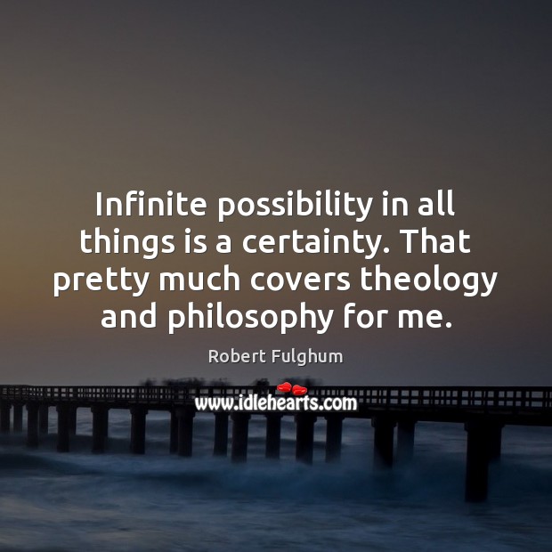 Infinite possibility in all things is a certainty. That pretty much covers Image
