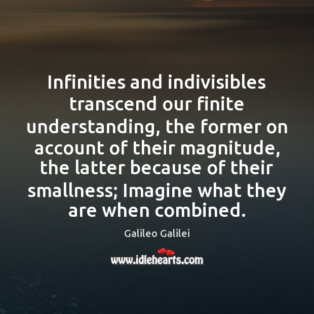 Infinities and indivisibles transcend our finite understanding, the former on account of Galileo Galilei Picture Quote
