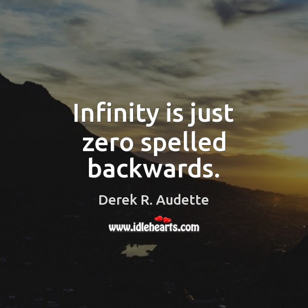 Infinity is just zero spelled backwards. Derek R. Audette Picture Quote