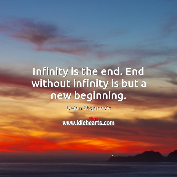 Infinity is the end. End without infinity is but a new beginning. Dejan Stojanovic Picture Quote