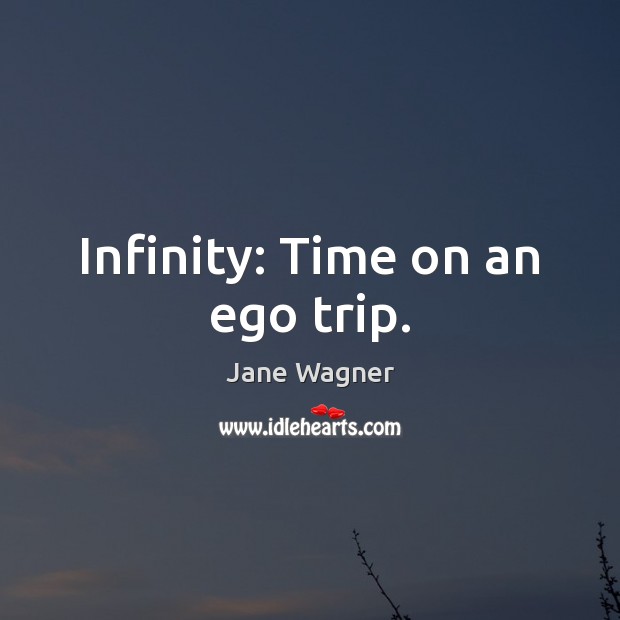 Infinity: Time on an ego trip. Jane Wagner Picture Quote