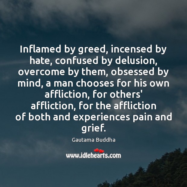 Inflamed by greed, incensed by hate, confused by delusion, overcome by them, Gautama Buddha Picture Quote