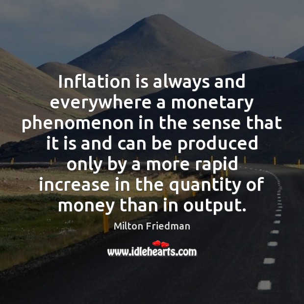Inflation is always and everywhere a monetary phenomenon in the sense that Image