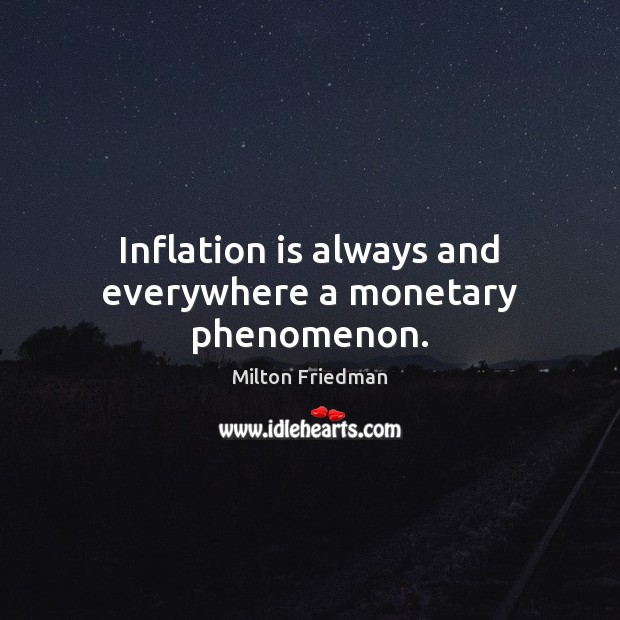 Inflation is always and everywhere a monetary phenomenon. Milton Friedman Picture Quote