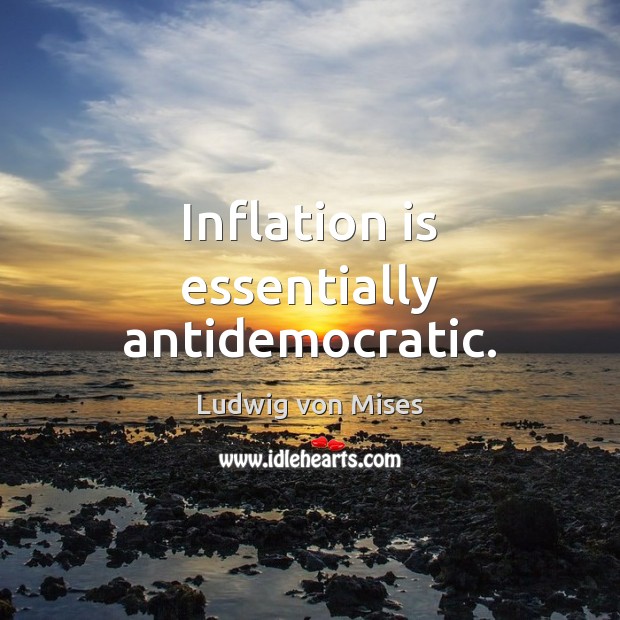 Inflation is essentially antidemocratic. Ludwig von Mises Picture Quote