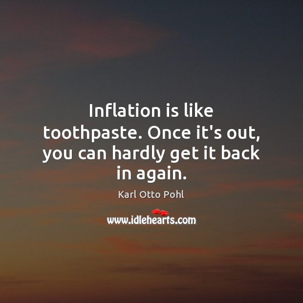 Inflation is like toothpaste. Once it’s out, you can hardly get it back in again. Karl Otto Pohl Picture Quote