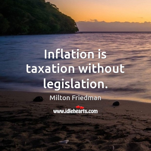 Inflation is taxation without legislation. Image