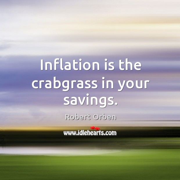 Inflation is the crabgrass in your savings. Robert Orben Picture Quote
