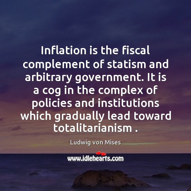 Inflation is the fiscal complement of statism and arbitrary government. It is Ludwig von Mises Picture Quote