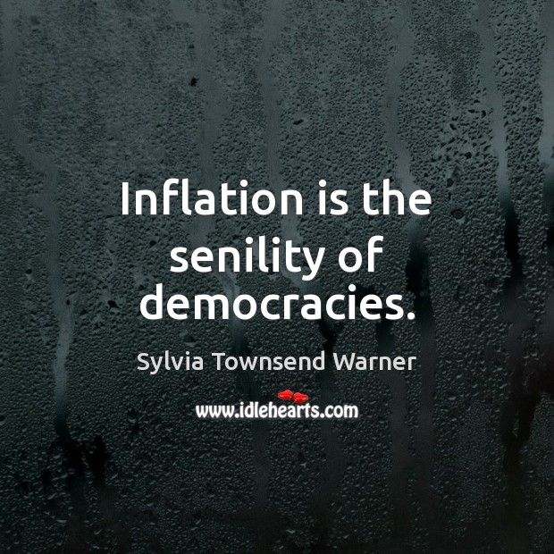 Inflation is the senility of democracies. Sylvia Townsend Warner Picture Quote