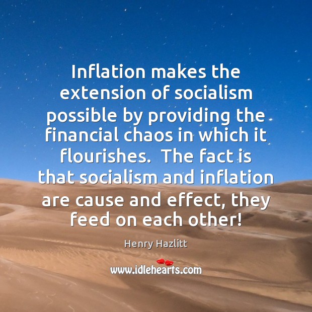 Inflation makes the extension of socialism possible by providing the financial chaos Henry Hazlitt Picture Quote
